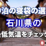 【車中泊の寝袋の選び方】石川県の最低気温をチェック！